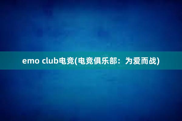emo club电竞(电竞俱乐部：为爱而战)