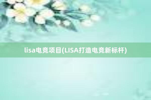 lisa电竞项目(LISA打造电竞新标杆)