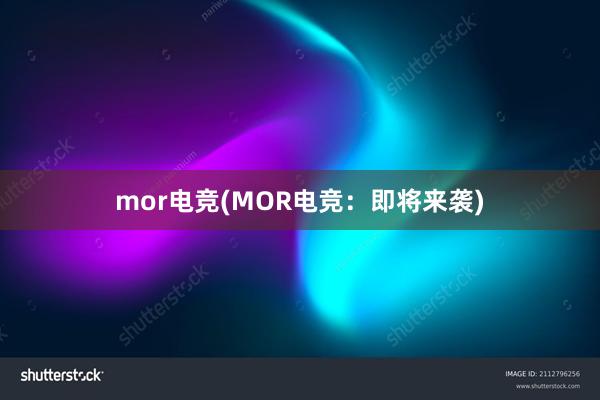 mor电竞(MOR电竞：即将来袭)