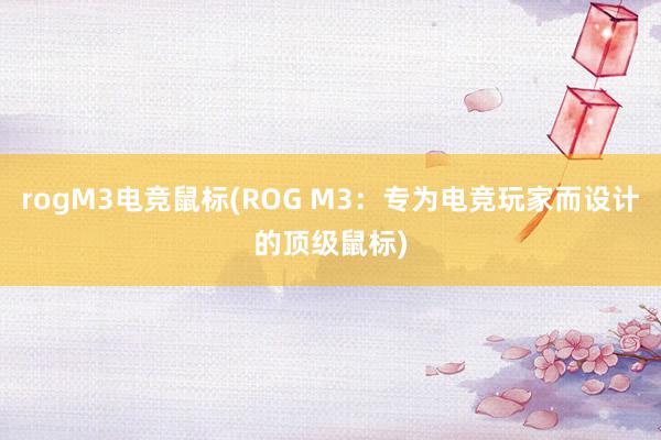 rogM3电竞鼠标(ROG M3：专为电竞玩家而设计的顶级鼠标)