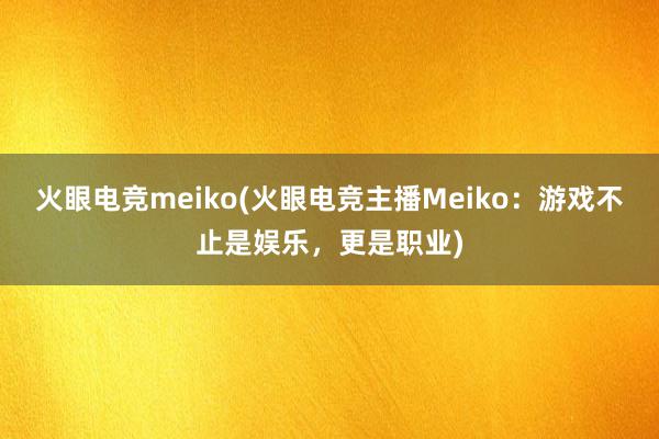 火眼电竞meiko(火眼电竞主播Meiko：游戏不止是娱乐，更是职业)