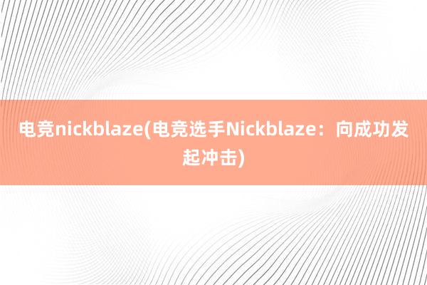 电竞nickblaze(电竞选手Nickblaze：向成功发起冲击)