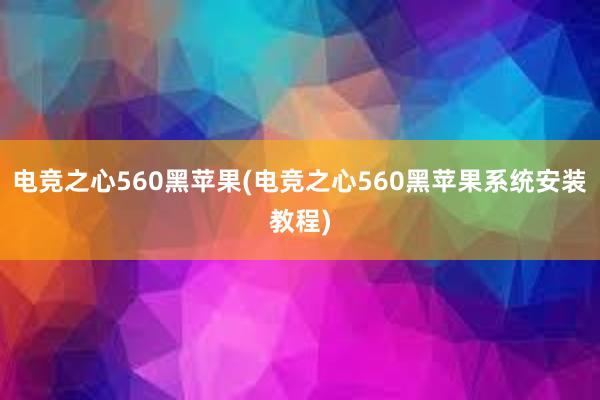 电竞之心560黑苹果(电竞之心560黑苹果系统安装教程)