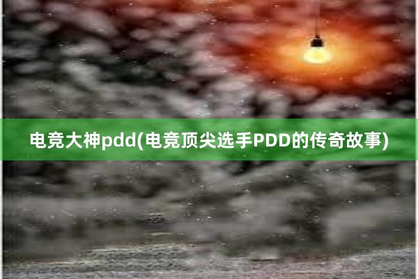 电竞大神pdd(电竞顶尖选手PDD的传奇故事)