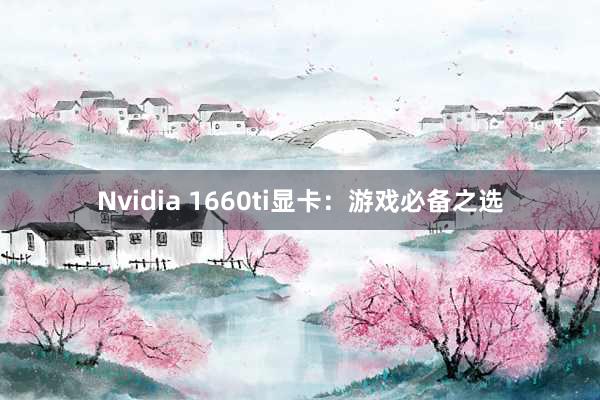 Nvidia 1660ti显卡：游戏必备之选