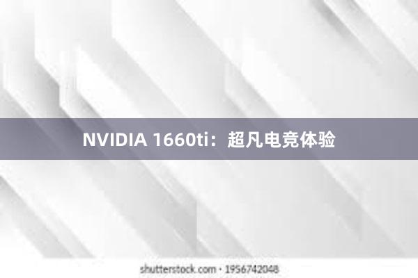 NVIDIA 1660ti：超凡电竞体验
