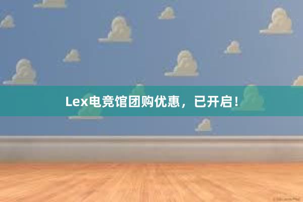 Lex电竞馆团购优惠，已开启！