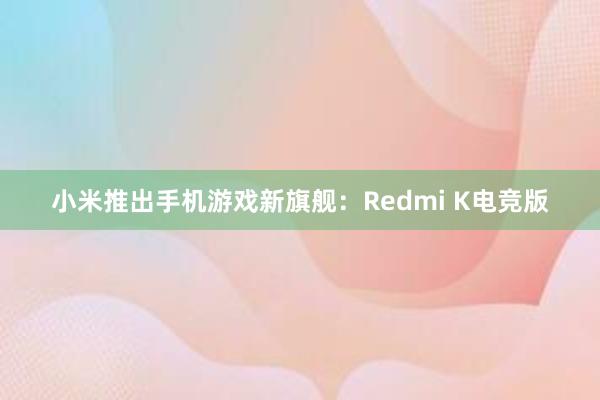小米推出手机游戏新旗舰：Redmi K电竞版