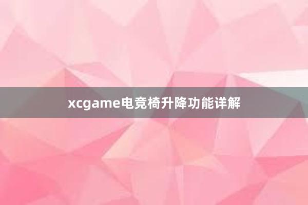 xcgame电竞椅升降功能详解