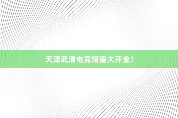 天津武清电竞馆盛大开业！
