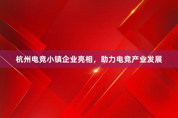 杭州电竞小镇企业亮相，助力电竞产业发展